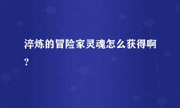 淬炼的冒险家灵魂怎么获得啊?