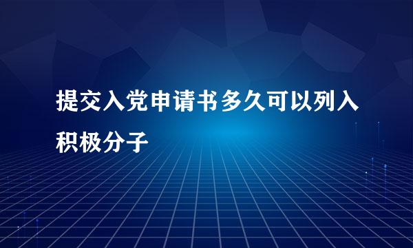 提交入党申请书多久可以列入积极分子