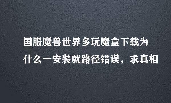 国服魔兽世界多玩魔盒下载为什么一安装就路径错误，求真相