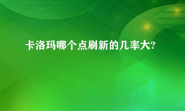 卡洛玛哪个点刷新的几率大?