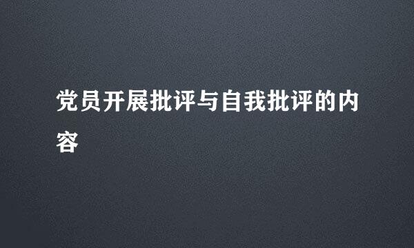 党员开展批评与自我批评的内容