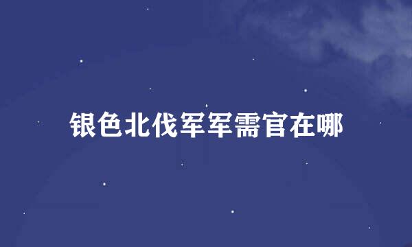 银色北伐军军需官在哪