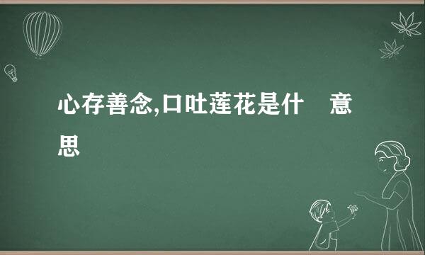 心存善念,口吐莲花是什麼意思