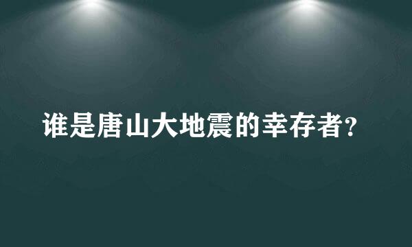 谁是唐山大地震的幸存者？