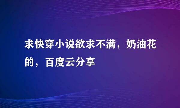 求快穿小说欲求不满，奶油花的，百度云分享