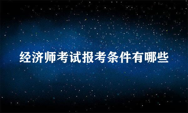 经济师考试报考条件有哪些