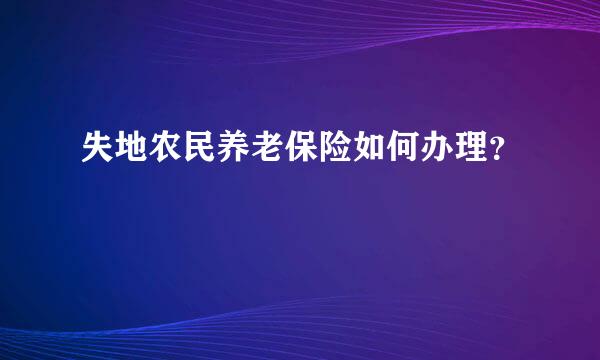 失地农民养老保险如何办理？