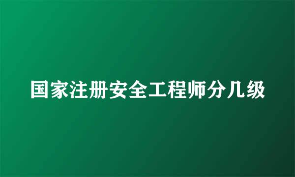 国家注册安全工程师分几级