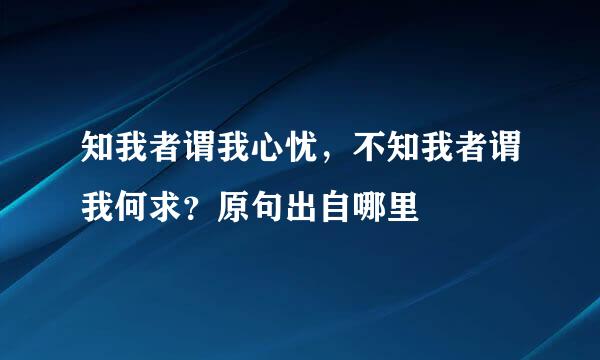 知我者谓我心忧，不知我者谓我何求？原句出自哪里