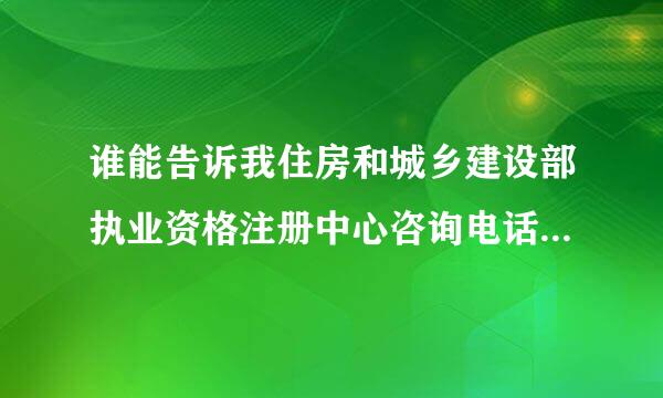 谁能告诉我住房和城乡建设部执业资格注册中心咨询电话及邮箱··