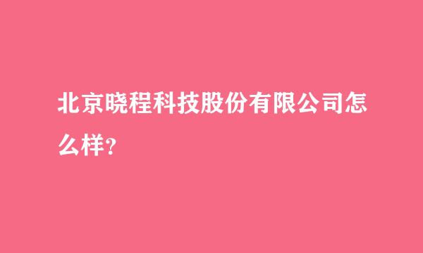 北京晓程科技股份有限公司怎么样？