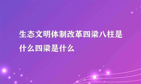 生态文明体制改革四梁八柱是什么四梁是什么