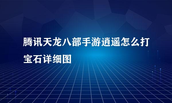 腾讯天龙八部手游逍遥怎么打宝石详细图