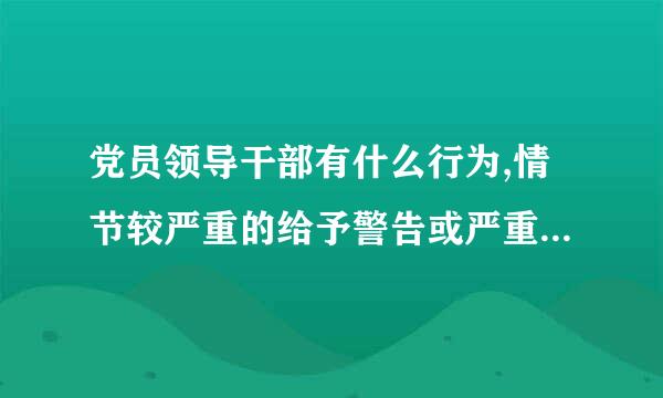 党员领导干部有什么行为,情节较严重的给予警告或严重警告处分