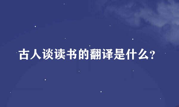 古人谈读书的翻译是什么？