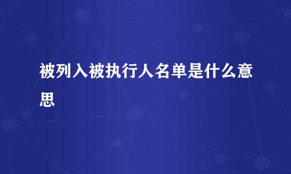 被列入被执行人名单是什么意思