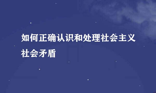 如何正确认识和处理社会主义社会矛盾