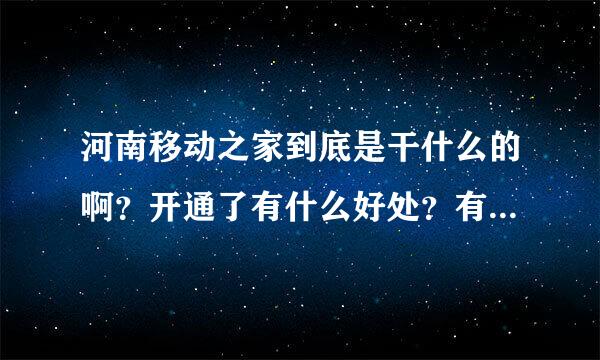 河南移动之家到底是干什么的啊？开通了有什么好处？有什么不好的地方？