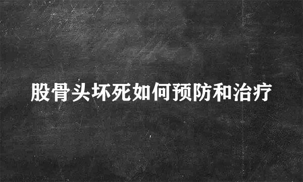 股骨头坏死如何预防和治疗