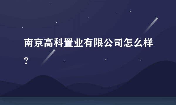 南京高科置业有限公司怎么样？