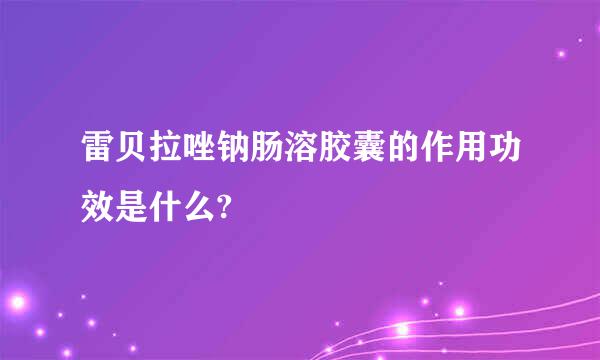 雷贝拉唑钠肠溶胶囊的作用功效是什么?