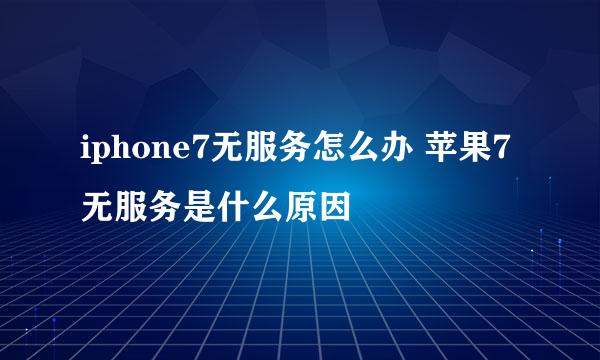 iphone7无服务怎么办 苹果7无服务是什么原因