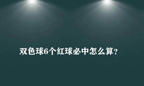 
双色球6个红球必中怎么算？
