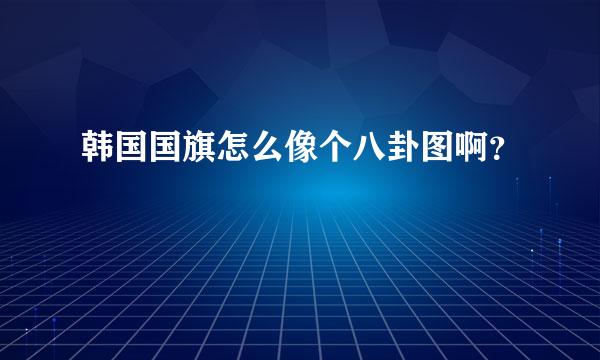 韩国国旗怎么像个八卦图啊？