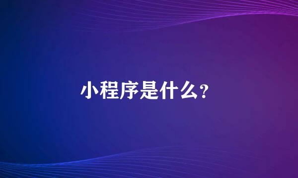 小程序是什么？