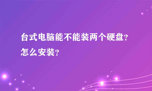 台式电脑能不能装两个硬盘？怎么安装？