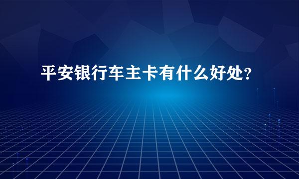 平安银行车主卡有什么好处？