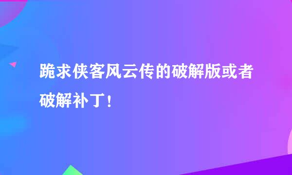 跪求侠客风云传的破解版或者破解补丁！