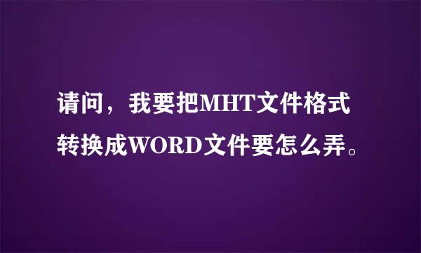 请问，我要把MHT文件格式转换成WORD文件要怎么弄。