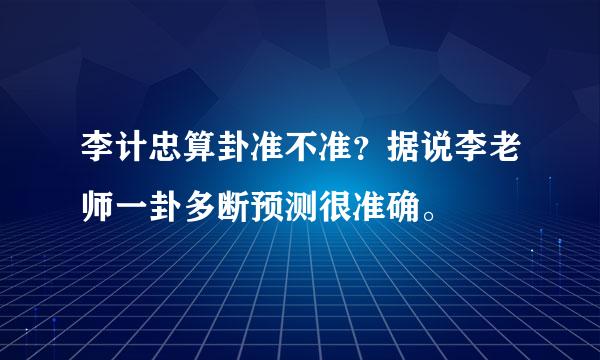 李计忠算卦准不准？据说李老师一卦多断预测很准确。