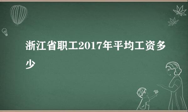 浙江省职工2017年平均工资多少