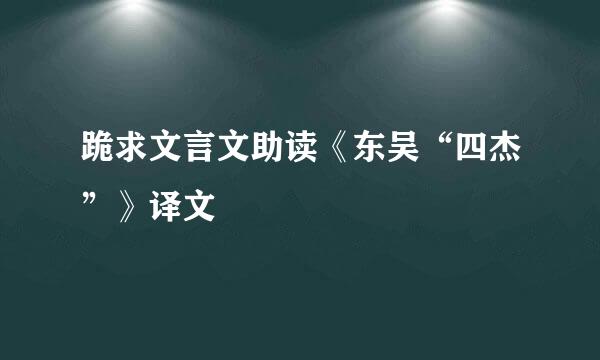 跪求文言文助读《东吴“四杰”》译文