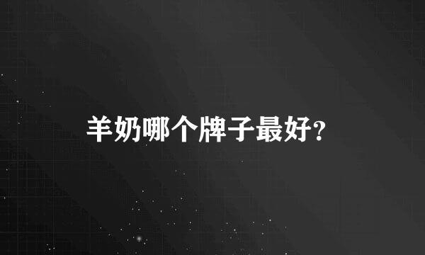 羊奶哪个牌子最好？