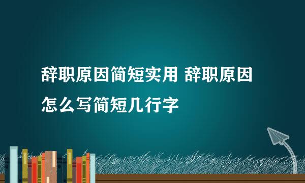 辞职原因简短实用 辞职原因怎么写简短几行字