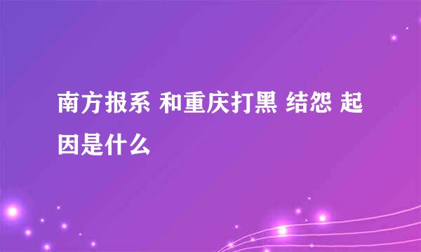 南方报系 和重庆打黑 结怨 起因是什么