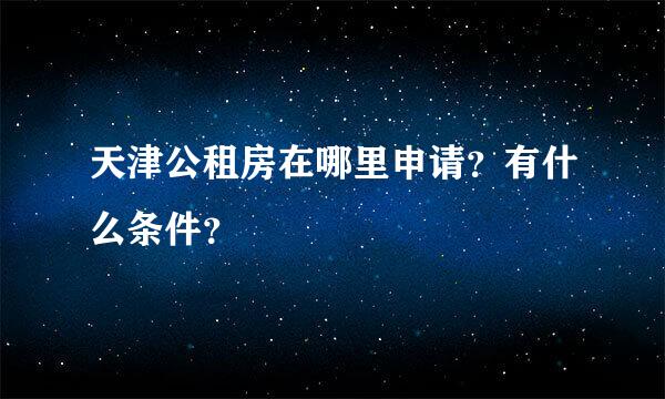 天津公租房在哪里申请？有什么条件？