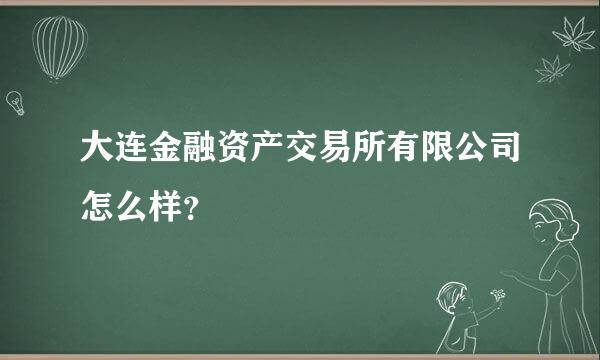 大连金融资产交易所有限公司怎么样？