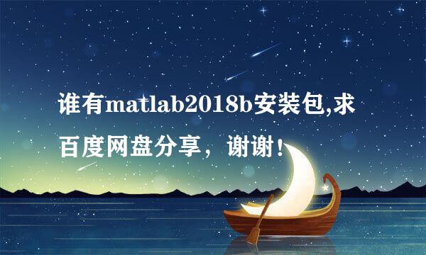 谁有matlab2018b安装包,求百度网盘分享，谢谢！