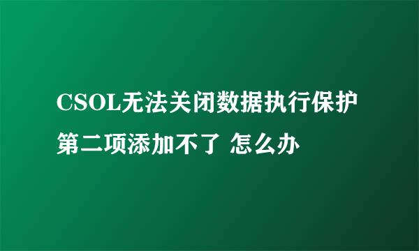 CSOL无法关闭数据执行保护 第二项添加不了 怎么办