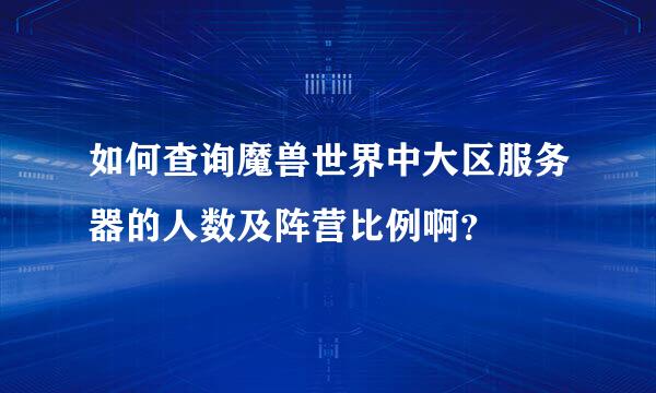 如何查询魔兽世界中大区服务器的人数及阵营比例啊？