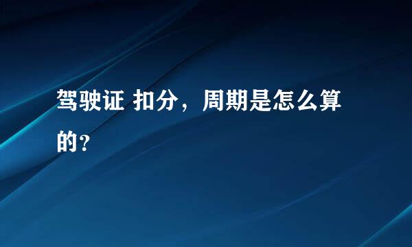 驾驶证 扣分，周期是怎么算的？