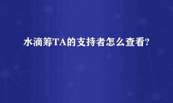 水滴筹TA的支持者怎么查看?