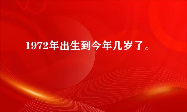 1972年出生到今年几岁了。