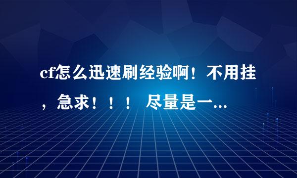 cf怎么迅速刷经验啊！不用挂，急求！！！ 尽量是一个人就能刷的