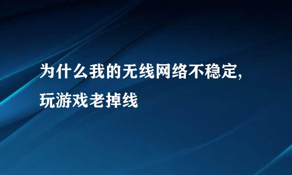 为什么我的无线网络不稳定,玩游戏老掉线