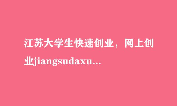 江苏大学生快速创业，网上创业jiangsudaxueshengkuaisuwangshangchuangyede juticaozuo